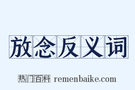 放念反义词是什么意思的图片